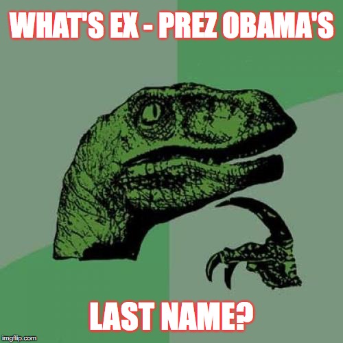 Just Kidding! | WHAT'S EX - PREZ OBAMA'S; LAST NAME? | image tagged in memes,philosoraptor,barack obama | made w/ Imgflip meme maker