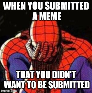 Sad Spiderman Meme | WHEN YOU SUBMITTED A MEME; THAT YOU DIDN'T WANT TO BE SUBMITTED | image tagged in memes,sad spiderman,spiderman | made w/ Imgflip meme maker