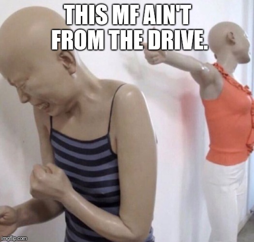 Pointing Mannequin | THIS MF AIN'T FROM THE DRIVE. | image tagged in pointing mannequin | made w/ Imgflip meme maker
