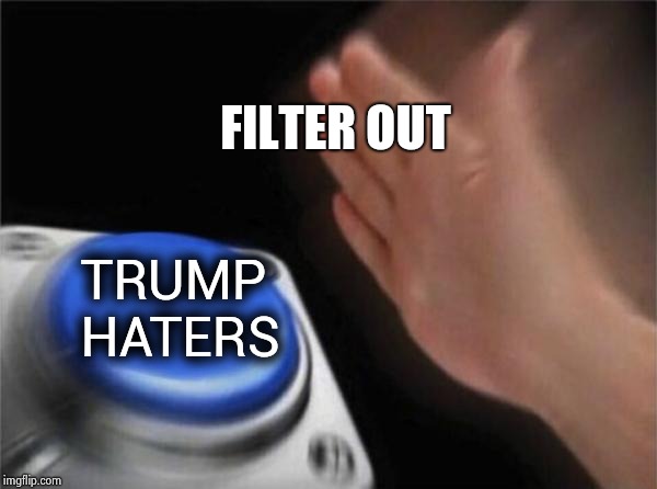 Blank Nut Button Meme | FILTER OUT TRUMP HATERS | image tagged in memes,blank nut button | made w/ Imgflip meme maker