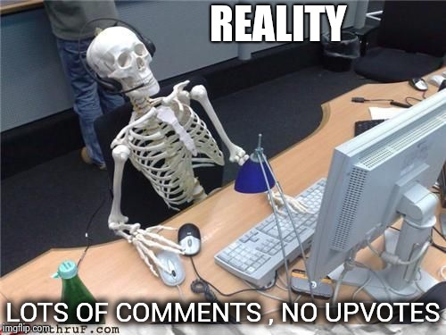 Skeleton Computer | REALITY LOTS OF COMMENTS , NO UPVOTES | image tagged in skeleton computer | made w/ Imgflip meme maker