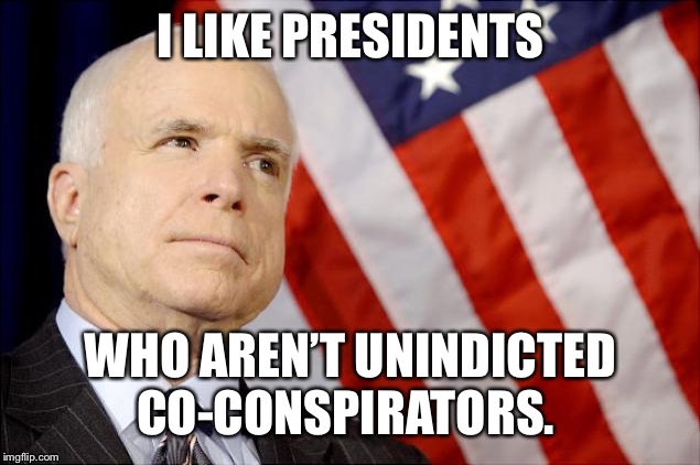 John McCain | I LIKE PRESIDENTS; WHO AREN’T UNINDICTED CO-CONSPIRATORS. | image tagged in john mccain | made w/ Imgflip meme maker