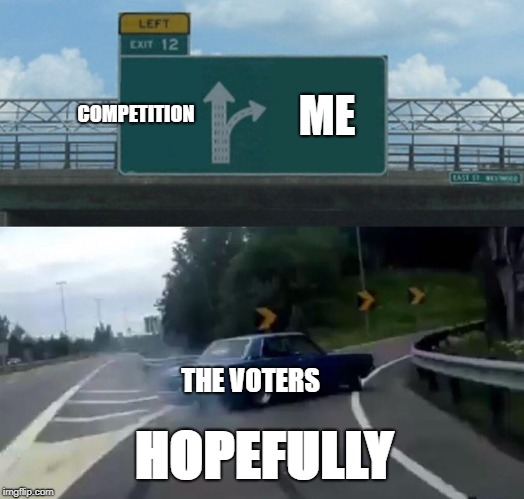 Left Exit 12 Off Ramp | COMPETITION; ME; THE VOTERS; HOPEFULLY | image tagged in memes,left exit 12 off ramp | made w/ Imgflip meme maker