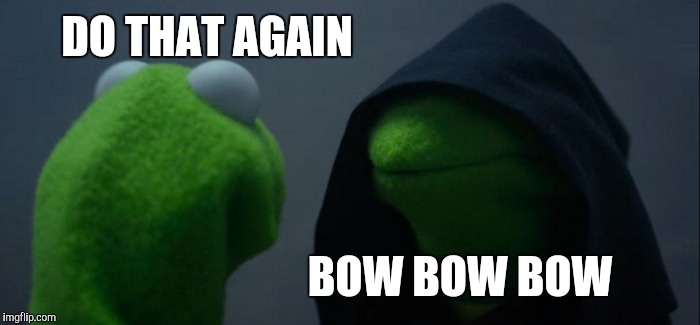 Evil Kermit Meme | DO THAT AGAIN BOW BOW BOW | image tagged in memes,evil kermit | made w/ Imgflip meme maker