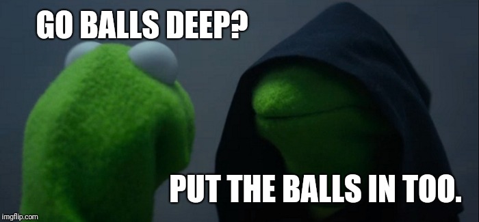 Evil Kermit Meme | GO BALLS DEEP? PUT THE BALLS IN TOO. | image tagged in memes,evil kermit | made w/ Imgflip meme maker