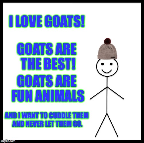 Be Like Bill Meme | I LOVE GOATS! GOATS ARE THE BEST! GOATS ARE FUN ANIMALS AND I WANT TO CUDDLE THEM AND NEVER LET THEM GO. | image tagged in memes,be like bill | made w/ Imgflip meme maker