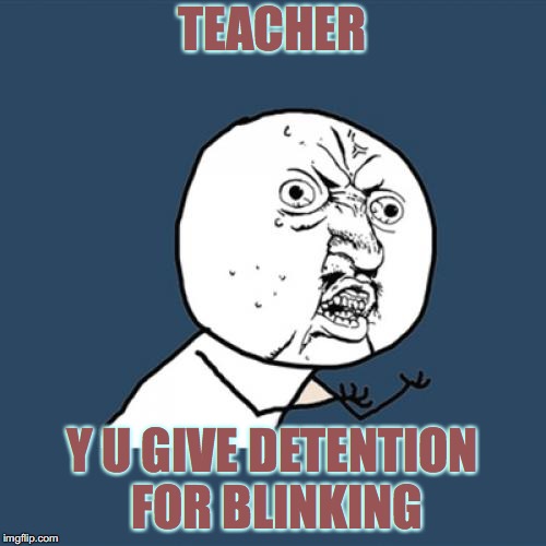 Y U No Meme | TEACHER Y U GIVE DETENTION FOR BLINKING | image tagged in memes,y u no | made w/ Imgflip meme maker
