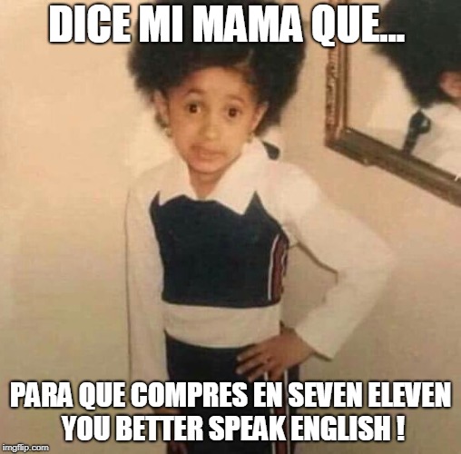 Dice mi mama | DICE MI MAMA QUE... PARA QUE COMPRES EN SEVEN ELEVEN YOU BETTER SPEAK ENGLISH ! | image tagged in dice mi mama | made w/ Imgflip meme maker