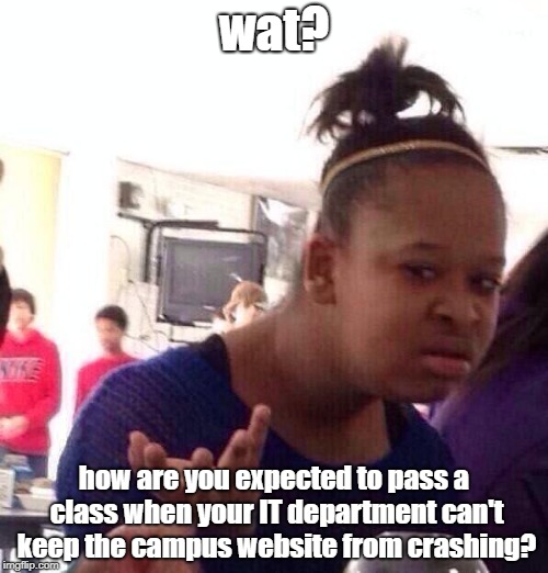 Black Girl Wat Meme | wat? how are you expected to pass a class when your IT department can't keep the campus website from crashing? | image tagged in memes,black girl wat | made w/ Imgflip meme maker