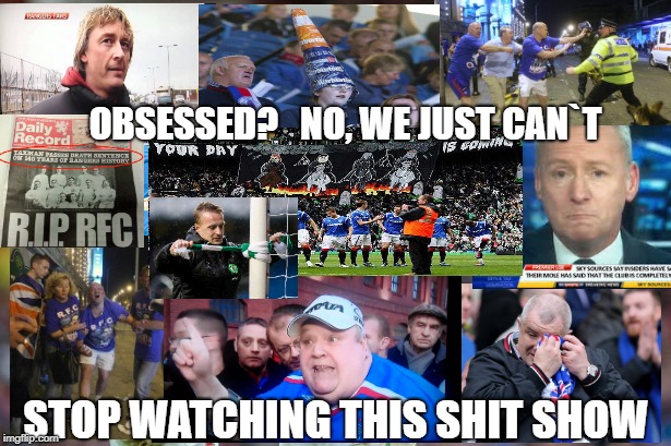 Obsessed with sevco? Your`e having a laugh. | OBSESSED?   NO, WE JUST CAN`T; STOP WATCHING THIS SHIT SHOW | image tagged in sevco,rangers | made w/ Imgflip meme maker