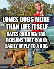 Indroducing, Dog Owner Douchebag | LOVES DOGS MORE THAN LIFE ITSELF; HATES CHILDREN FOR REASONS THAT COULD EASILY APPLY TO A DOG | image tagged in dog,dog memes | made w/ Imgflip meme maker