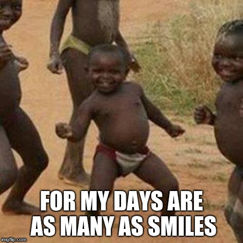 Third World Success Kid | FOR MY DAYS ARE AS MANY AS SMILES | image tagged in memes,third world success kid | made w/ Imgflip meme maker