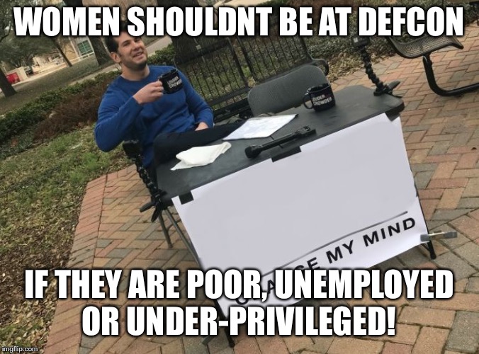 Change my mind Crowder | WOMEN SHOULDNT BE AT DEFCON; IF THEY ARE POOR, UNEMPLOYED OR UNDER-PRIVILEGED! | image tagged in change my mind crowder | made w/ Imgflip meme maker