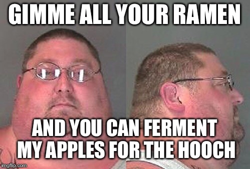 GIMME ALL YOUR RAMEN AND YOU CAN FERMENT MY APPLES FOR THE HOOCH | made w/ Imgflip meme maker
