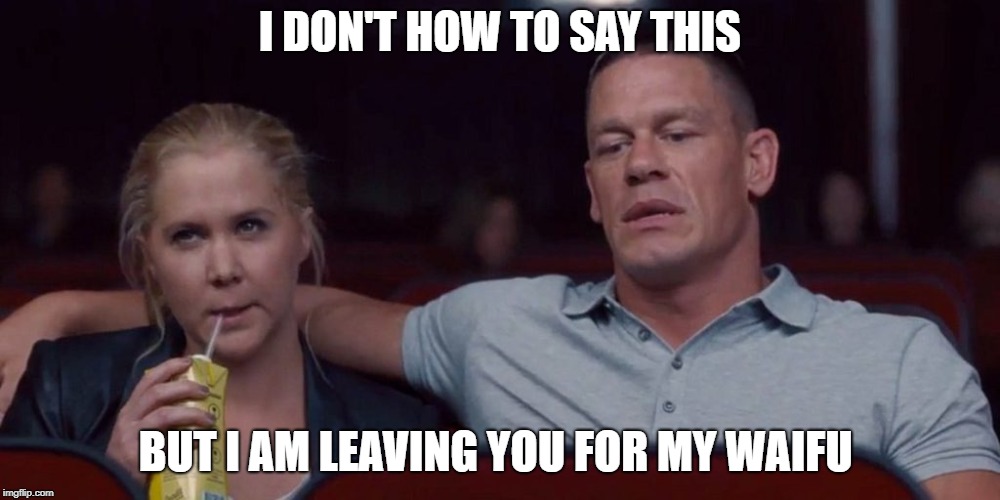Waifu Confession | I DON'T HOW TO SAY THIS; BUT I AM LEAVING YOU FOR MY WAIFU | image tagged in john cena confession | made w/ Imgflip meme maker