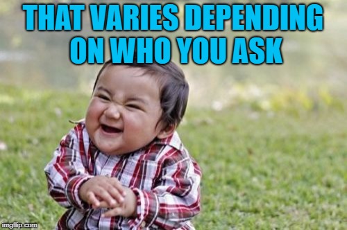 Evil Toddler Meme | THAT VARIES DEPENDING ON WHO YOU ASK | image tagged in memes,evil toddler | made w/ Imgflip meme maker