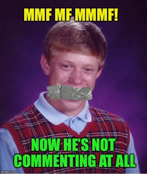 Bad Luck Brian Meme | MMF MF MMMF! NOW HE’S NOT COMMENTING AT ALL | image tagged in memes,bad luck brian | made w/ Imgflip meme maker