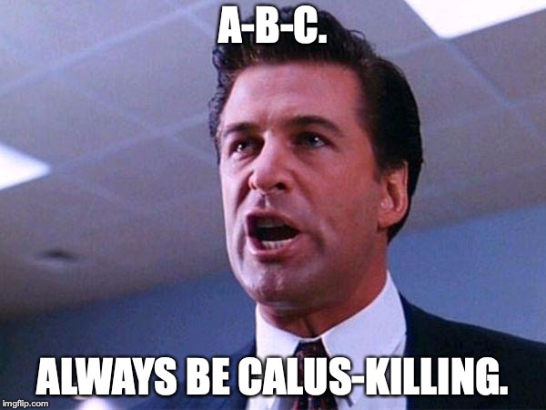 Alec Baldwin Glengarry Glen Ross | A-B-C. ALWAYS BE CALUS-KILLING. | image tagged in alec baldwin glengarry glen ross | made w/ Imgflip meme maker