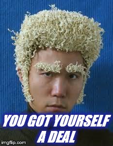 Ramen Noodle | YOU GOT YOURSELF A DEAL | image tagged in ramen noodle | made w/ Imgflip meme maker