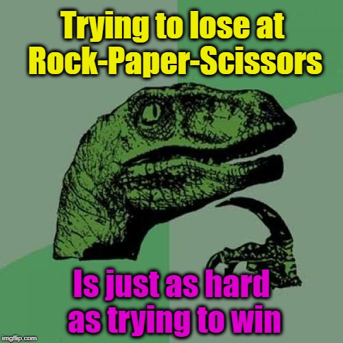 Try it | Trying to lose at Rock-Paper-Scissors; Is just as hard as trying to win | image tagged in memes,philosoraptor,rock paper scissors,games,think about it,try it out | made w/ Imgflip meme maker
