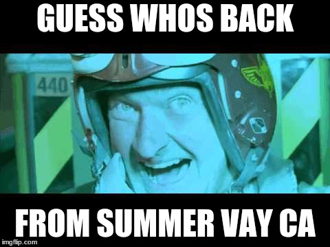 Im Back | GUESS WHOS BACK; FROM SUMMER VAY CA | image tagged in im back | made w/ Imgflip meme maker