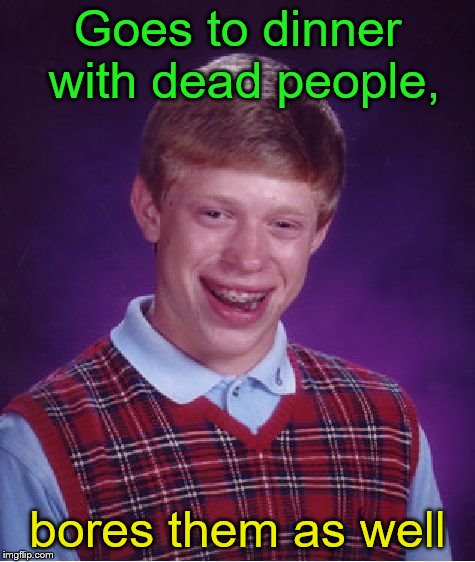 Bad Luck Brian Meme | Goes to dinner with dead people, bores them as well | image tagged in memes,bad luck brian | made w/ Imgflip meme maker