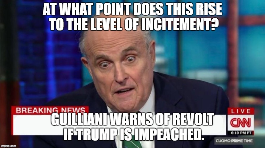 guilliani_breaking | AT WHAT POINT DOES THIS RISE TO THE LEVEL OF INCITEMENT? GUILLIANI WARNS OF REVOLT IF TRUMP IS IMPEACHED. | image tagged in guilliani_breaking | made w/ Imgflip meme maker