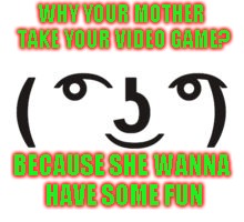 Perverted Lenny | WHY YOUR MOTHER TAKE YOUR VIDEO GAME? BECAUSE SHE WANNA HAVE SOME FUN | image tagged in perverted lenny | made w/ Imgflip meme maker