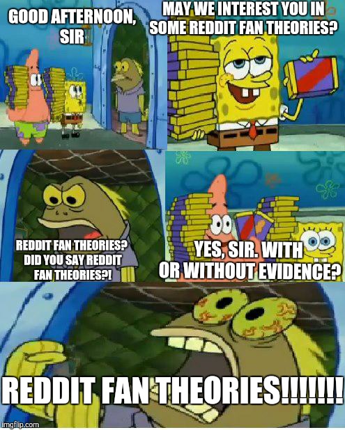 Let's face it, not all fan theories are perfect. | MAY WE INTEREST YOU IN SOME REDDIT FAN THEORIES? GOOD AFTERNOON, SIR; YES, SIR. WITH OR WITHOUT EVIDENCE? REDDIT FAN THEORIES? DID YOU SAY REDDIT FAN THEORIES?! REDDIT FAN THEORIES!!!!!!! | image tagged in memes,chocolate spongebob,reddit,fan theories,fantheories,conspiracy theories | made w/ Imgflip meme maker