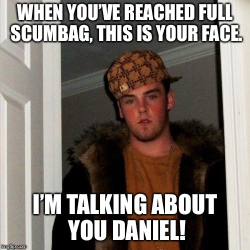 Scumbag Steve Meme | WHEN YOU’VE REACHED FULL SCUMBAG, THIS IS YOUR FACE. I’M TALKING ABOUT YOU DANIEL! | image tagged in memes,scumbag steve | made w/ Imgflip meme maker