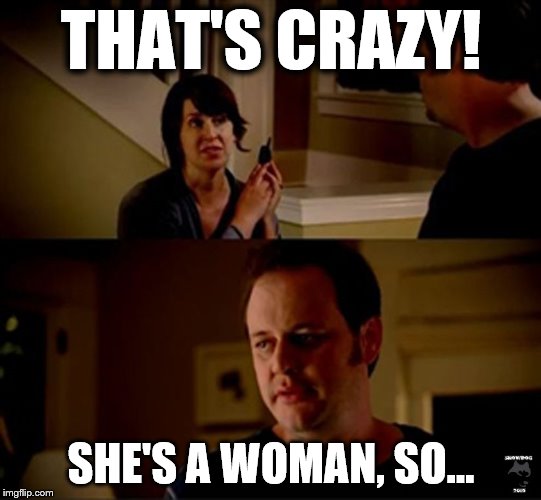 He's A Guy So | THAT'S CRAZY! SHE'S A WOMAN, SO... | image tagged in he's a guy so | made w/ Imgflip meme maker