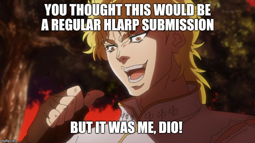 KONO DIO DA! | YOU THOUGHT THIS WOULD BE A REGULAR HLARP SUBMISSION; BUT IT WAS ME, DIO! | image tagged in kono dio da | made w/ Imgflip meme maker