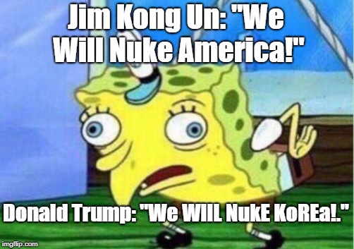 Mocking Spongebob | Jim Kong Un: "We Will Nuke America!"; Donald Trump: "We WIlL NukE KoREa!." | image tagged in memes,mocking spongebob | made w/ Imgflip meme maker