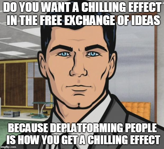 Archer | DO YOU WANT A CHILLING EFFECT IN THE FREE EXCHANGE OF IDEAS; BECAUSE DEPLATFORMING PEOPLE IS HOW YOU GET A CHILLING EFFECT | image tagged in memes,archer | made w/ Imgflip meme maker