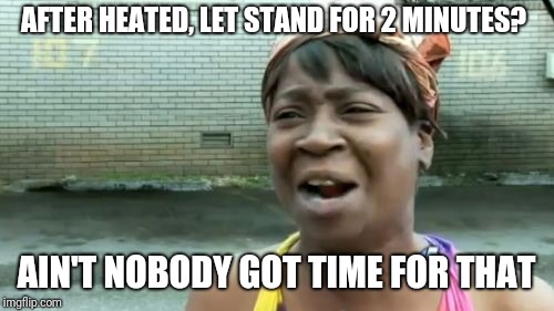 Ain't Nobody Got Time For That | AFTER HEATED, LET STAND FOR 2 MINUTES? AIN'T NOBODY GOT TIME FOR THAT | image tagged in memes,aint nobody got time for that | made w/ Imgflip meme maker