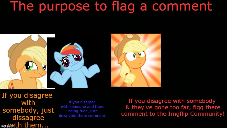 The purpose to flag a comment; If you disagree with somebody, just dissagree with them... If you disagree with somebody & they've gone too far, flqg there comment to the Imgflip Community! If you disagree with someone and there being rude, just downvote there comment. | made w/ Imgflip meme maker