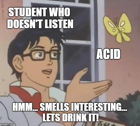 Is This A Pigeon Meme | STUDENT WHO DOESN'T LISTEN; ACID; HMM... SMELLS INTERESTING... LETS DRINK IT! | image tagged in memes,is this a pigeon | made w/ Imgflip meme maker