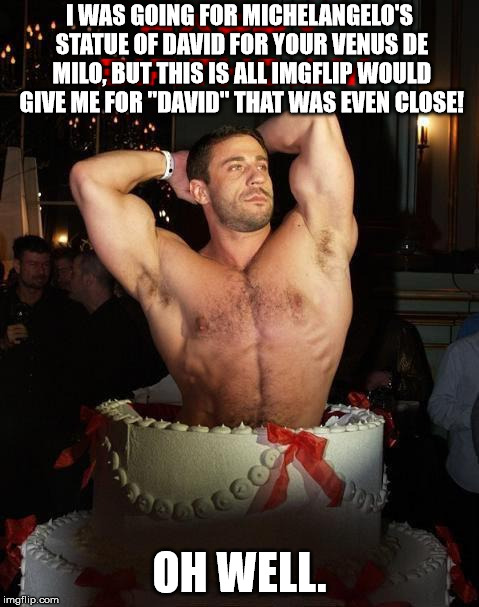 Happy Birthday David M | I WAS GOING FOR MICHELANGELO'S STATUE OF DAVID FOR YOUR VENUS DE MILO, BUT THIS IS ALL IMGFLIP WOULD GIVE ME FOR "DAVID" THAT WAS EVEN CLOSE | image tagged in happy birthday david m | made w/ Imgflip meme maker