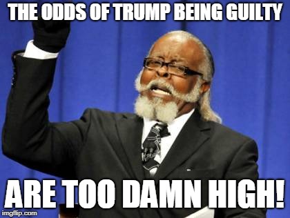 Too Damn High | THE ODDS OF TRUMP BEING GUILTY; ARE TOO DAMN HIGH! | image tagged in memes,too damn high | made w/ Imgflip meme maker