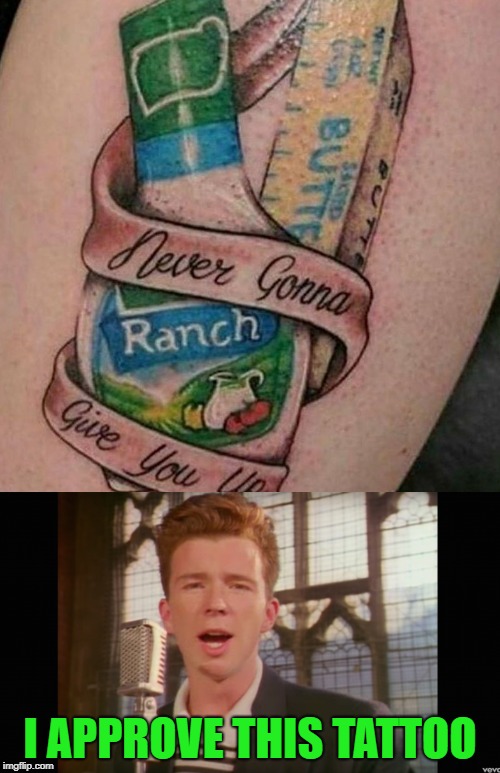 Prepare to be Rick Rolled in this meme...but who will be first to post it? | I APPROVE THIS TATTOO | image tagged in never gonna give you up,memes,ranch dressing,butter,rick astley,funny | made w/ Imgflip meme maker