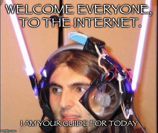 WELCOME EVERYONE, TO THE INTERNET. I AM YOUR GUIDE FOR TODAY | image tagged in mrinternet | made w/ Imgflip meme maker
