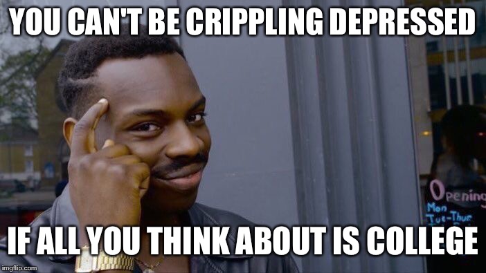 Roll Safe Think About It | YOU CAN'T BE CRIPPLING DEPRESSED; IF ALL YOU THINK ABOUT IS COLLEGE | image tagged in memes,roll safe think about it | made w/ Imgflip meme maker