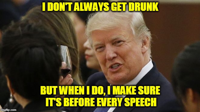 I DON'T ALWAYS GET DRUNK; BUT WHEN I DO, I MAKE SURE IT'S BEFORE EVERY SPEECH | image tagged in donald trump,trump,wine,wine drinker | made w/ Imgflip meme maker