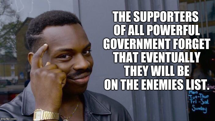 Roll Safe Think About It | THE SUPPORTERS OF ALL POWERFUL GOVERNMENT FORGET THAT EVENTUALLY THEY WILL BE ON THE ENEMIES LIST. | image tagged in memes,roll safe think about it | made w/ Imgflip meme maker