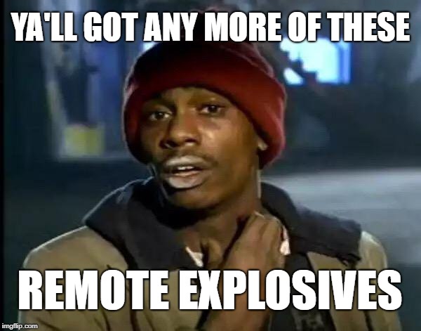 Y'all Got Any More Of That Meme | YA'LL GOT ANY MORE OF THESE; REMOTE EXPLOSIVES | image tagged in memes,y'all got any more of that | made w/ Imgflip meme maker