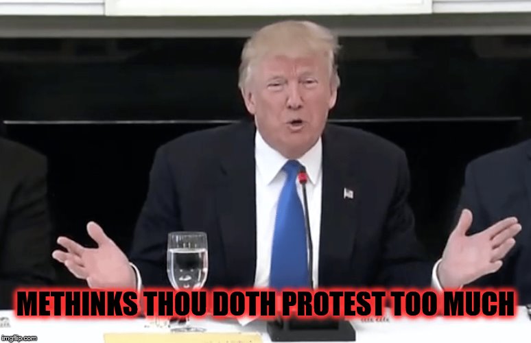 EXPOSED! | METHINKS THOU DOTH PROTEST TOO MUCH | image tagged in trump,crooked trump,president thug,stupid criminals | made w/ Imgflip meme maker