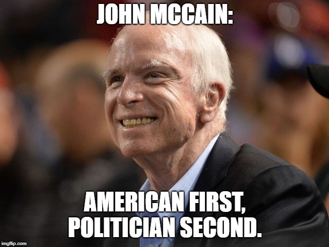 Shout out to an honorable soldier, public servant and human being. You will be missed.  | JOHN MCCAIN:; AMERICAN FIRST, POLITICIAN SECOND. | image tagged in memes,john mccain | made w/ Imgflip meme maker