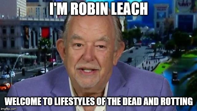 I'M ROBIN LEACH; WELCOME TO LIFESTYLES OF THE DEAD AND ROTTING | image tagged in robin leach 2 | made w/ Imgflip meme maker