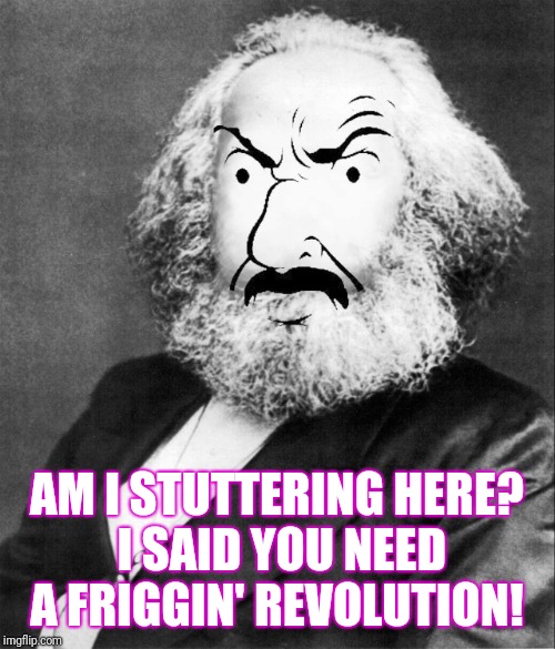 AM I STUTTERING HERE? I SAID YOU NEED A FRIGGIN' REVOLUTION! | image tagged in athf,marx | made w/ Imgflip meme maker