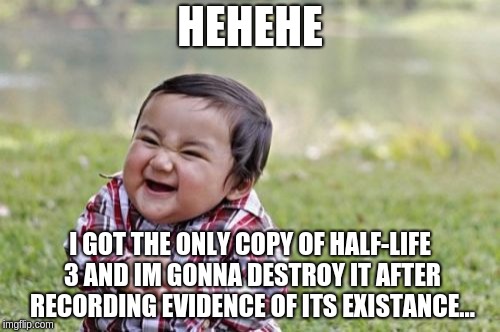 Evil Toddler | HEHEHE; I GOT THE ONLY COPY OF HALF-LIFE 3 AND IM GONNA DESTROY IT AFTER RECORDING EVIDENCE OF ITS EXISTANCE... | image tagged in memes,evil toddler | made w/ Imgflip meme maker